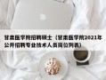 甘肃医学院招聘硕士（甘肃医学院2021年公开招聘专业技术人员岗位列表）