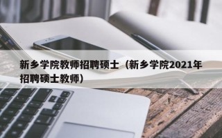 新乡学院教师招聘硕士（新乡学院2021年招聘硕士教师）