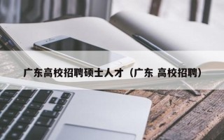 广东高校招聘硕士人才（广东 高校招聘）