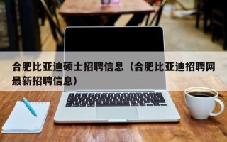 合肥比亚迪硕士招聘信息（合肥比亚迪招聘网最新招聘信息）