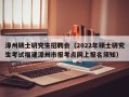 漳州硕士研究生招聘会（2022年硕士研究生考试福建漳州市报考点网上报名须知）