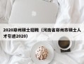 2020郑州硕士招聘（河南省郑州市硕士人才引进2020）