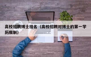 高校招聘博士挂名（高校招聘对博士的第一学历限制）