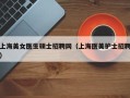 上海美女医生硕士招聘网（上海医美护士招聘）