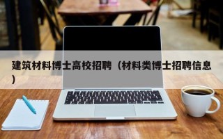 建筑材料博士高校招聘（材料类博士招聘信息）