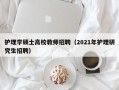 护理学硕士高校教师招聘（2021年护理研究生招聘）