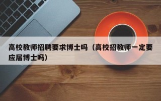 高校教师招聘要求博士吗（高校招教师一定要应届博士吗）