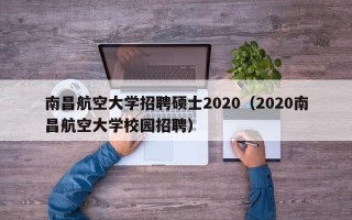 南昌航空大学招聘硕士2020（2020南昌航空大学校园招聘）