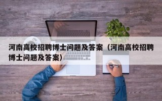 河南高校招聘博士问题及答案（河南高校招聘博士问题及答案）