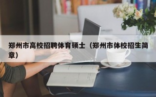 郑州市高校招聘体育硕士（郑州市体校招生简章）