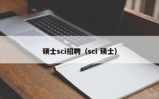 硕士sci招聘（sci 硕士）
