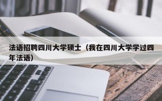 法语招聘四川大学硕士（我在四川大学学过四年法语）