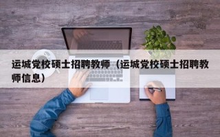 运城党校硕士招聘教师（运城党校硕士招聘教师信息）