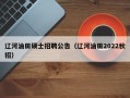 辽河油田硕士招聘公告（辽河油田2022秋招）
