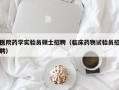 医院药学实验员硕士招聘（临床药物试验员招聘）