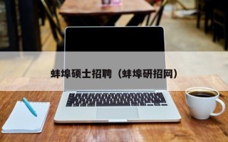 蚌埠硕士招聘（蚌埠研招网）