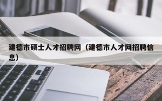 建德市硕士人才招聘网（建德市人才网招聘信息）