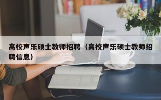 高校声乐硕士教师招聘（高校声乐硕士教师招聘信息）