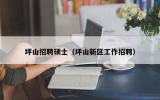 坪山招聘硕士（坪山新区工作招聘）