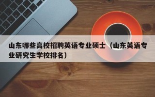 山东哪些高校招聘英语专业硕士（山东英语专业研究生学校排名）
