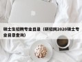 硕士生招聘专业目录（研招网2020硕士专业目录查询）