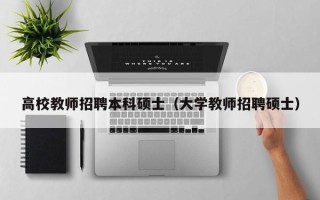 高校教师招聘本科硕士（大学教师招聘硕士）