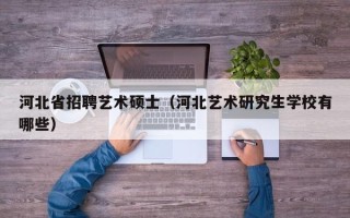 河北省招聘艺术硕士（河北艺术研究生学校有哪些）