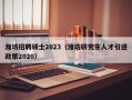 潍坊招聘硕士2023（潍坊研究生人才引进政策2020）