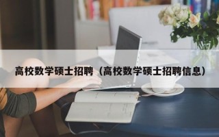 高校数学硕士招聘（高校数学硕士招聘信息）