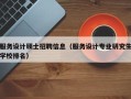 服务设计硕士招聘信息（服务设计专业研究生学校排名）