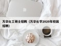 万华化工硕士招聘（万华化学2020年校园招聘）