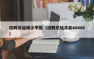 招聘尼姑硕士学历（招聘尼姑月薪80000）