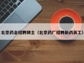 北京药企招聘硕士（北京药厂招聘制药员工）