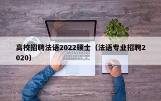 高校招聘法语2022硕士（法语专业招聘2020）