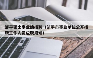 邹平硕士事业编招聘（邹平市事业单位公开招聘工作人员应聘须知）