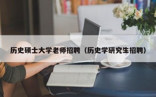 历史硕士大学老师招聘（历史学研究生招聘）