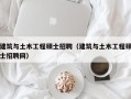 建筑与土木工程硕士招聘（建筑与土木工程硕士招聘网）