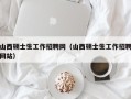山西硕士生工作招聘网（山西硕士生工作招聘网站）