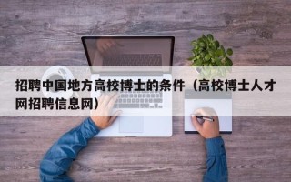 招聘中国地方高校博士的条件（高校博士人才网招聘信息网）