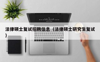 法律硕士复试招聘信息（法律硕士研究生复试）