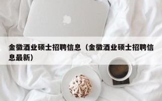 金徽酒业硕士招聘信息（金徽酒业硕士招聘信息最新）