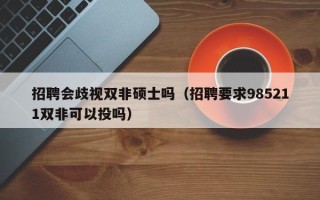 招聘会歧视双非硕士吗（招聘要求985211双非可以投吗）