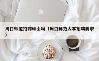 周口师范招聘硕士吗（周口师范大学招聘要求）