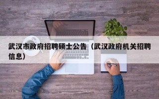 武汉市政府招聘硕士公告（武汉政府机关招聘信息）