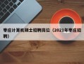 枣庄计算机硕士招聘岗位（2021年枣庄招聘）