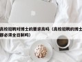 高校招聘对博士的要求高吗（高校招聘的博士都必须全日制吗）