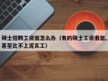 硕士招聘工资低怎么办（有的硕士工资很低,甚至比不上泥瓦工）