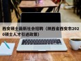 西安硕士最新社会招聘（陕西省西安市2020硕士人才引进政策）