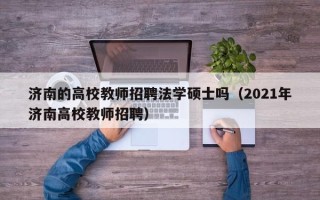 济南的高校教师招聘法学硕士吗（2021年济南高校教师招聘）