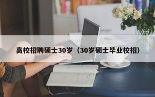 高校招聘硕士30岁（30岁硕士毕业校招）
